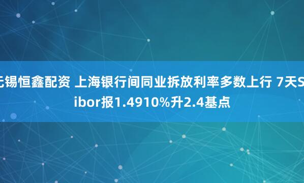 无锡恒鑫配资 上海银行间同业拆放利率多数上行 7天Shibor报1.4910%升2.4基点