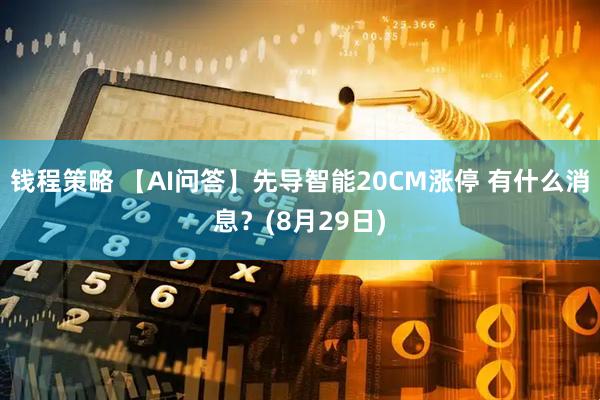 钱程策略 【AI问答】先导智能20CM涨停 有什么消息？(8月29日)