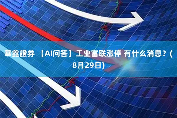 華鑫證券 【AI问答】工业富联涨停 有什么消息？(8月29日)