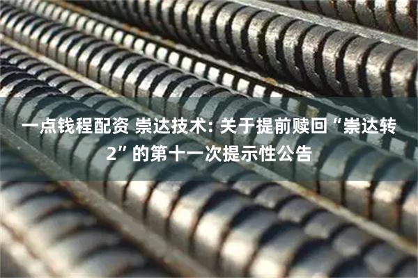 一点钱程配资 崇达技术: 关于提前赎回“崇达转2”的第十一次提示性公告
